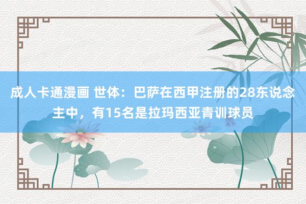 成人卡通漫画 世体：巴萨在西甲注册的28东说念主中，有15名是拉玛西亚青训球员