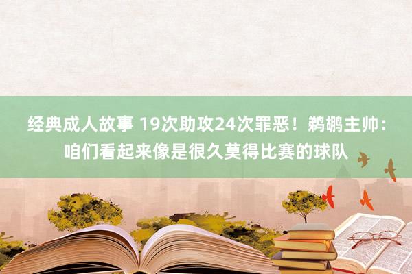 经典成人故事 19次助攻24次罪恶！鹈鹕主帅：咱们看起来像是很久莫得比赛的球队