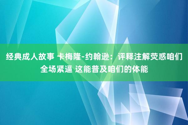 经典成人故事 卡梅隆-约翰逊：评释注解荧惑咱们全场紧逼 这能普及咱们的体能