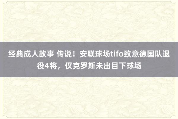 经典成人故事 传说！安联球场tifo致意德国队退役4将，仅克罗斯未出目下球场