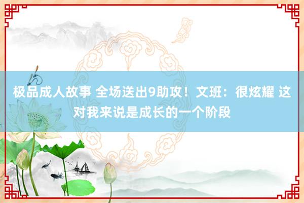 极品成人故事 全场送出9助攻！文班：很炫耀 这对我来说是成长的一个阶段