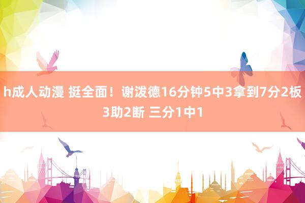 h成人动漫 挺全面！谢泼德16分钟5中3拿到7分2板3助2断 三分1中1
