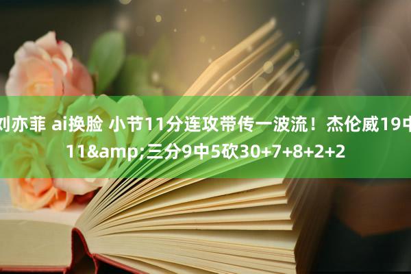 刘亦菲 ai换脸 小节11分连攻带传一波流！杰伦威19中11&三分9中5砍30+7+8+2+2