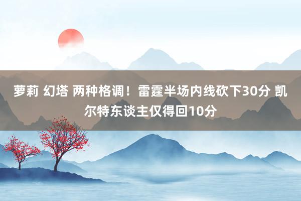 萝莉 幻塔 两种格调！雷霆半场内线砍下30分 凯尔特东谈主仅得回10分