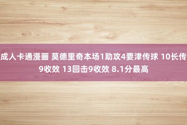 成人卡通漫画 莫德里奇本场1助攻4要津传球 10长传9收效 13回击9收效 8.1分最高