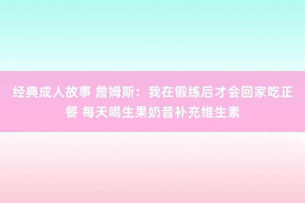 经典成人故事 詹姆斯：我在锻练后才会回家吃正餐 每天喝生果奶昔补充维生素